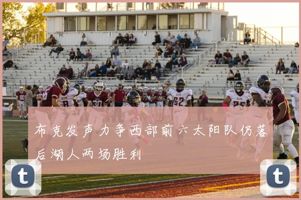 布克发声力争西部前六太阳队仍落后湖人两场胜利