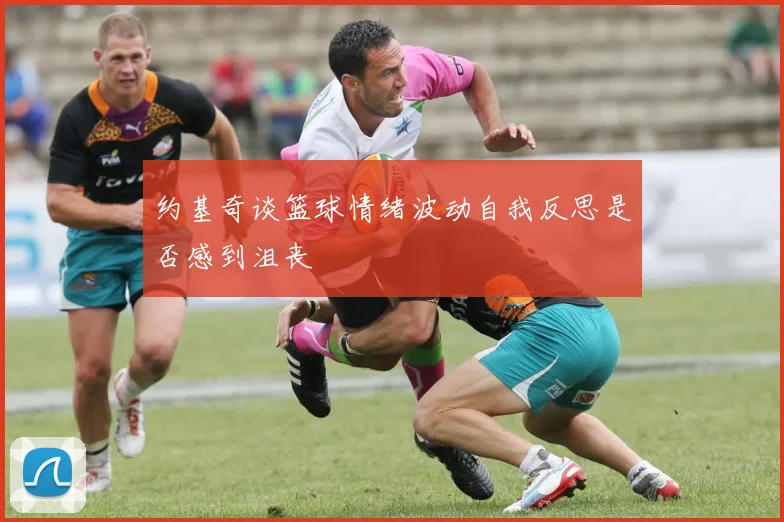 约基奇谈篮球情绪波动自我反思是否感到沮丧