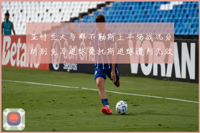 亚特兰大与那不勒斯上半场战况分析别克马进球桑托斯进球遭判无效