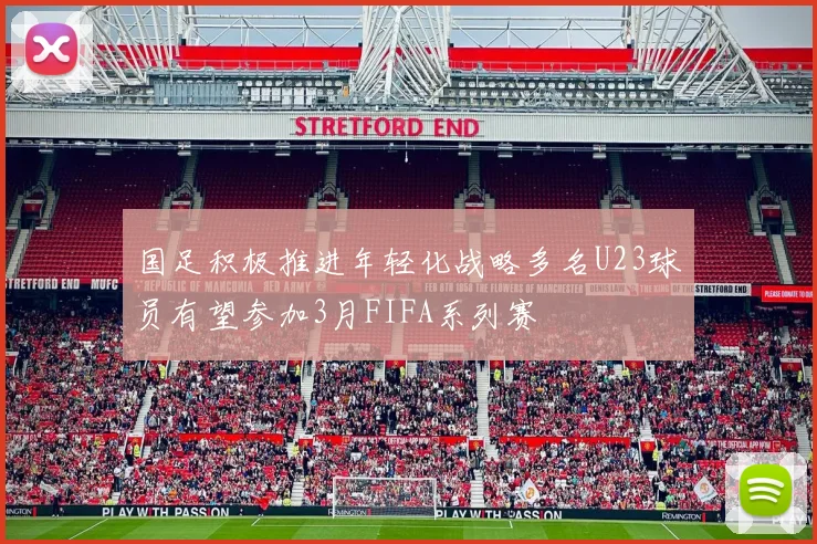 国足积极推进年轻化战略多名U23球员有望参加3月FIFA系列赛