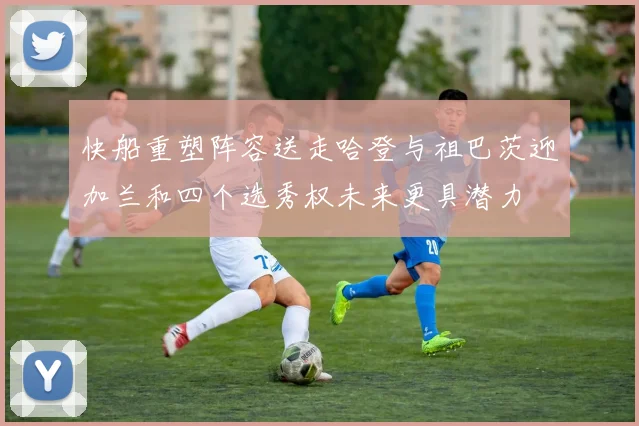 快船重塑阵容送走哈登与祖巴茨迎加兰和四个选秀权未来更具潜力