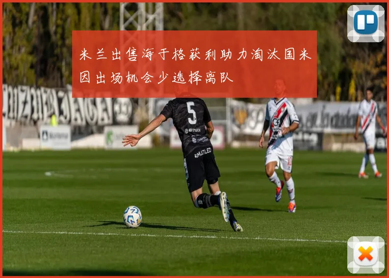 米兰出售海于格获利助力淘汰国米因出场机会少选择离队