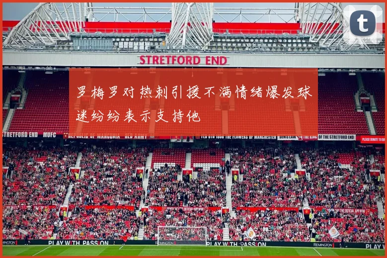 罗梅罗对热刺引援不满情绪爆发球迷纷纷表示支持他