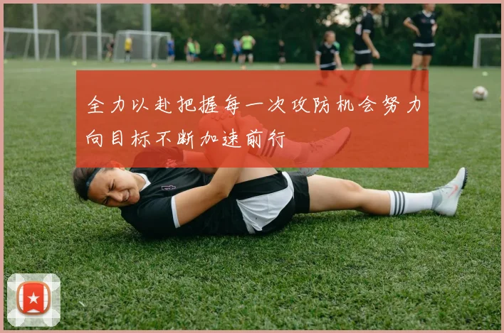 全力以赴把握每一次攻防机会努力向目标不断加速前行