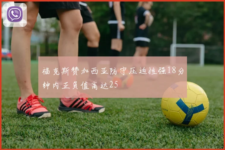 福克斯赞加西亚防守压迫性强18分钟内正负值高达25
