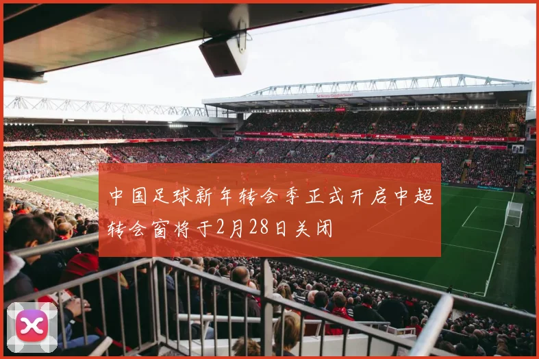 中国足球新年转会季正式开启中超转会窗将于2月28日关闭