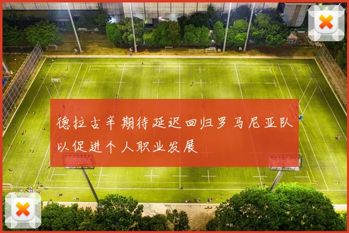 德拉古辛期待延迟回归罗马尼亚队以促进个人职业发展
