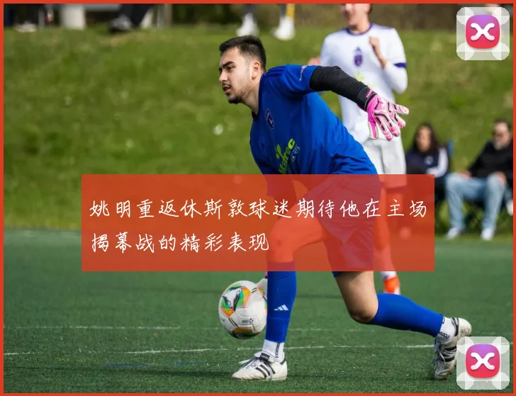姚明重返休斯敦球迷期待他在主场揭幕战的精彩表现