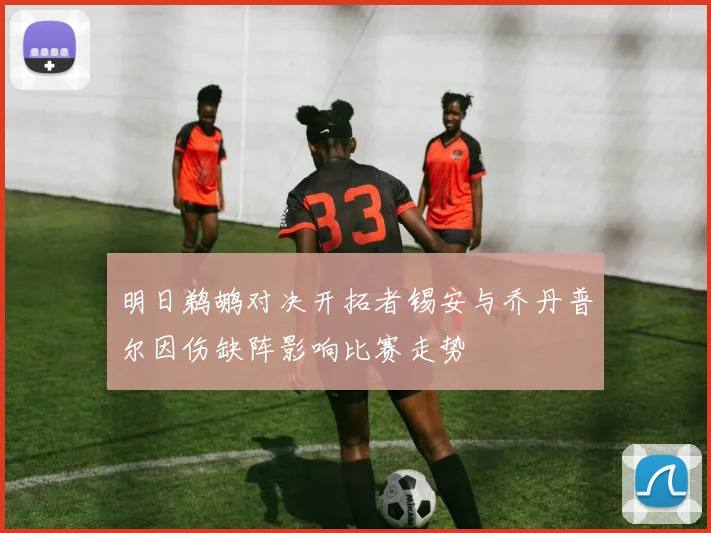 明日鹈鹕对决开拓者锡安与乔丹普尔因伤缺阵影响比赛走势