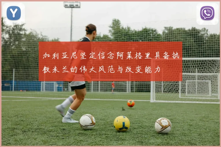 加利亚尼坚定信念阿莱格里具备执教米兰的伟大风范与改变能力