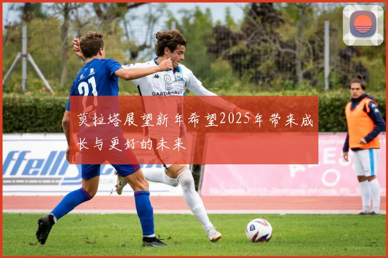 莫拉塔展望新年希望2025年带来成长与更好的未来