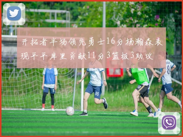 开拓者半场领先勇士16分杨瀚森表现平平库里贡献11分3篮板3助攻