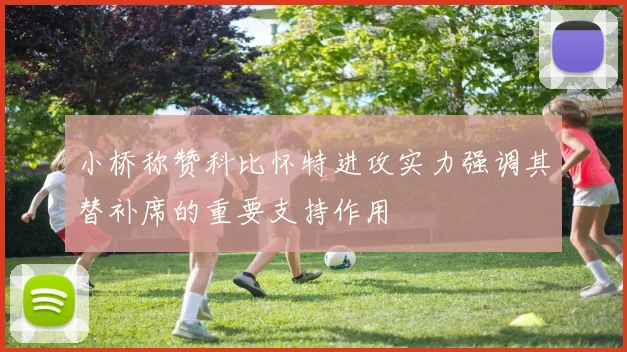 小桥称赞科比怀特进攻实力强调其替补席的重要支持作用