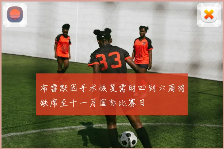 布雷默因手术恢复需时四到六周将缺席至十一月国际比赛日
