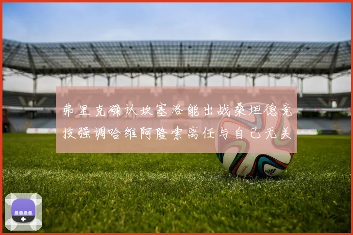 弗里克确认坎塞洛能出战桑坦德竞技强调哈维阿隆索离任与自己无关