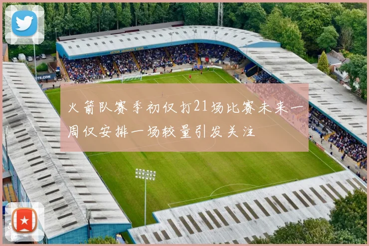 火箭队赛季初仅打21场比赛未来一周仅安排一场较量引发关注