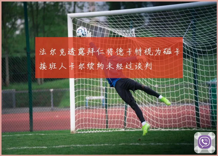 法尔克透露拜仁将德卡特视为磁卡接班人卡尔续约未经过谈判