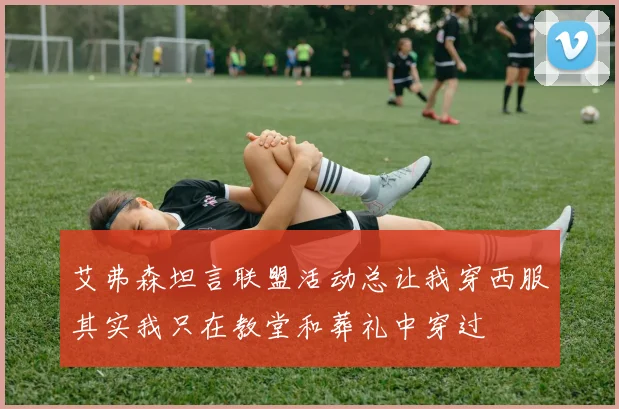 艾弗森坦言联盟活动总让我穿西服其实我只在教堂和葬礼中穿过