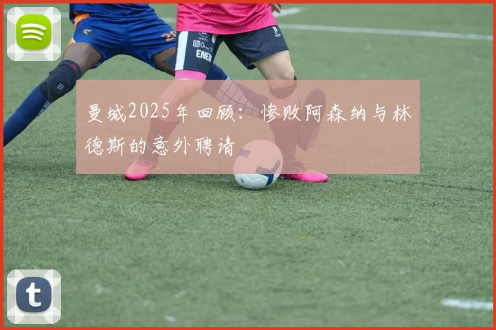 曼城2025年回顾：惨败阿森纳与林德斯的意外聘请