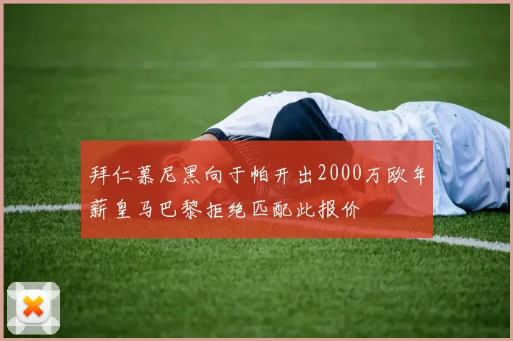 拜仁慕尼黑向于帕开出2000万欧年薪皇马巴黎拒绝匹配此报价