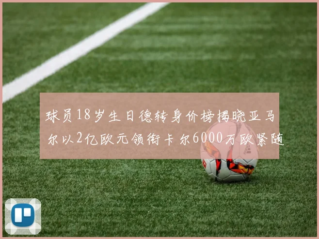 球员18岁生日德转身价榜揭晓亚马尔以2亿欧元领衔卡尔6000万欧紧随其后